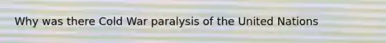 Why was there Cold War paralysis of the United Nations