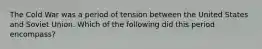 The Cold War was a period of tension between the United States and Soviet Union. Which of the following did this period encompass?