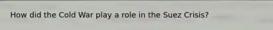 How did the Cold War play a role in the Suez Crisis?