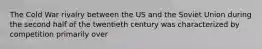 The Cold War rivalry between the US and the Soviet Union during the second half of the twentieth century was characterized by competition primarily over