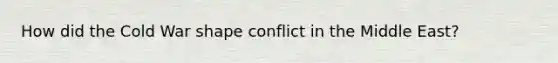 How did the Cold War shape conflict in the Middle East?