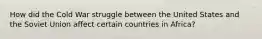 How did the Cold War struggle between the United States and the Soviet Union affect certain countries in Africa?