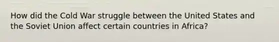 How did the Cold War struggle between the United States and the Soviet Union affect certain countries in Africa?