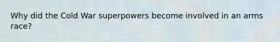 Why did the Cold War superpowers become involved in an arms race?