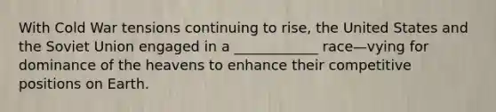 With Cold War tensions continuing to rise, the United States and the Soviet Union engaged in a ____________ race—vying for dominance of the heavens to enhance their competitive positions on Earth.