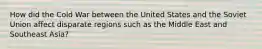 How did the Cold War between the United States and the Soviet Union affect disparate regions such as the Middle East and Southeast Asia?