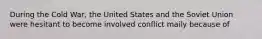 During the Cold War, the United States and the Soviet Union were hesitant to become involved conflict maily because of