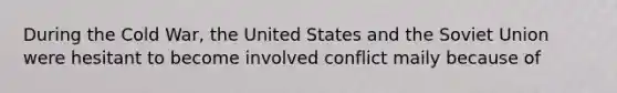 During the Cold War, the United States and the Soviet Union were hesitant to become involved conflict maily because of