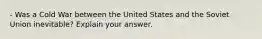 - Was a Cold War between the United States and the Soviet Union inevitable? Explain your answer.