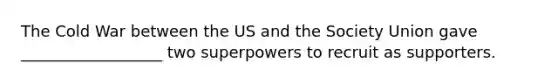 The Cold War between the US and the Society Union gave __________________ two superpowers to recruit as supporters.