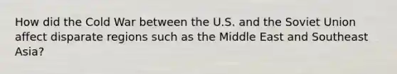 How did the Cold War between the U.S. and the Soviet Union affect disparate regions such as the Middle East and Southeast Asia?