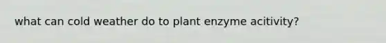 what can cold weather do to plant enzyme acitivity?