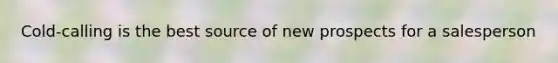 Cold-calling is the best source of new prospects for a salesperson