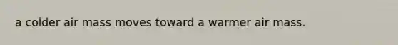 a colder air mass moves toward a warmer air mass.