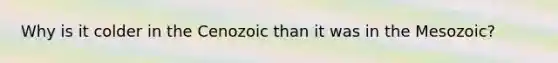 Why is it colder in the Cenozoic than it was in the Mesozoic?