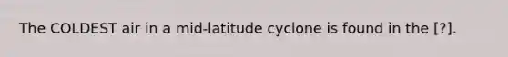 The COLDEST air in a mid-latitude cyclone is found in the ​[?].