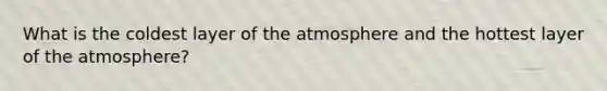 What is the coldest layer of the atmosphere and the hottest layer of the atmosphere?