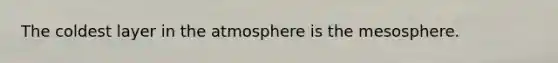 The coldest layer in the atmosphere is the mesosphere.