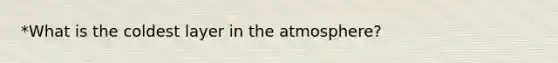 *What is the coldest layer in the atmosphere?