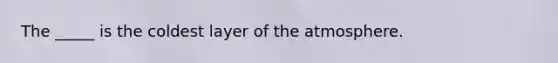 The _____ is the coldest layer of the atmosphere.