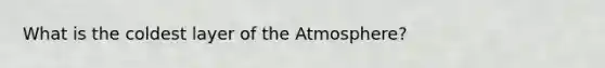 What is the coldest layer of the Atmosphere?