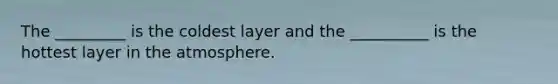 The _________ is the coldest layer and the __________ is the hottest layer in the atmosphere.