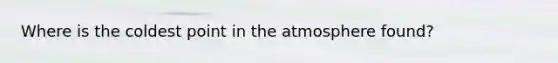 Where is the coldest point in the atmosphere found?