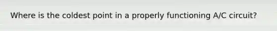 Where is the coldest point in a properly functioning A/C circuit?
