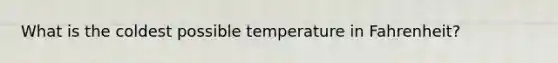 What is the coldest possible temperature in Fahrenheit?