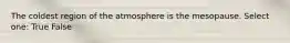 The coldest region of the atmosphere is the mesopause. Select one: True False