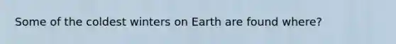 Some of the coldest winters on Earth are found where?