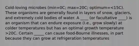 Cold-loving microbes (min=0C; max=20C; optimum= 20C. Certain _____ can cause food-Bourne illnesses, in part because they can grow at refrigeration temperatures