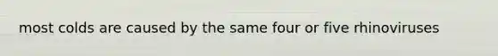 most colds are caused by the same four or five rhinoviruses