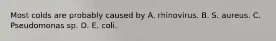 Most colds are probably caused by A. rhinovirus. B. S. aureus. C. Pseudomonas sp. D. E. coli.