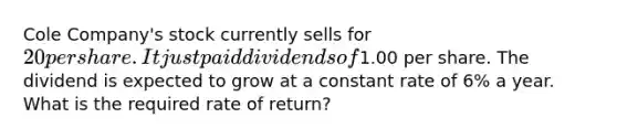 Cole Company's stock currently sells for 20 per share. It just paid dividends of1.00 per share. The dividend is expected to grow at a constant rate of 6% a year. What is the required rate of return?