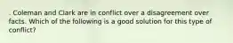 . Coleman and Clark are in conflict over a disagreement over facts. Which of the following is a good solution for this type of conflict?