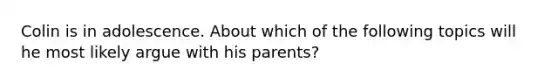 Colin is in adolescence. About which of the following topics will he most likely argue with his parents?