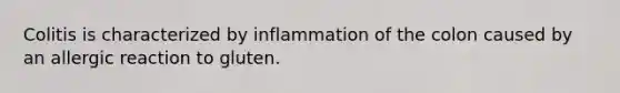 Colitis is characterized by inflammation of the colon caused by an allergic reaction to gluten.