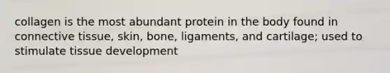 collagen is the most abundant protein in the body found in connective tissue, skin, bone, ligaments, and cartilage; used to stimulate tissue development