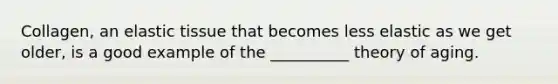 Collagen, an elastic tissue that becomes less elastic as we get older, is a good example of the __________ theory of aging.