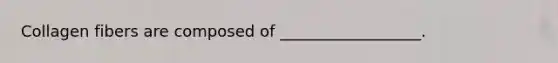 Collagen fibers are composed of __________________.