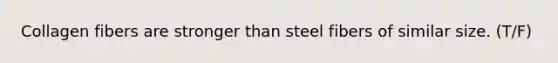 Collagen fibers are stronger than steel fibers of similar size. (T/F)