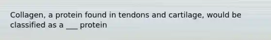 Collagen, a protein found in tendons and cartilage, would be classified as a ___ protein