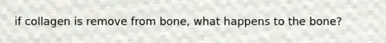 if collagen is remove from bone, what happens to the bone?