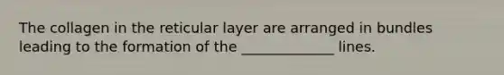 The collagen in the reticular layer are arranged in bundles leading to the formation of the _____________ lines.