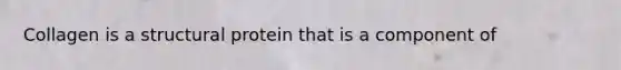 Collagen is a structural protein that is a component of