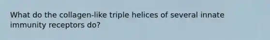 What do the collagen-like triple helices of several innate immunity receptors do?