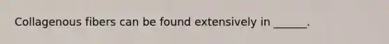 Collagenous fibers can be found extensively in ______.