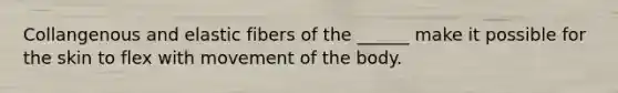 Collangenous and elastic fibers of the ______ make it possible for the skin to flex with movement of the body.