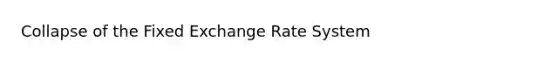 Collapse of the Fixed Exchange Rate System